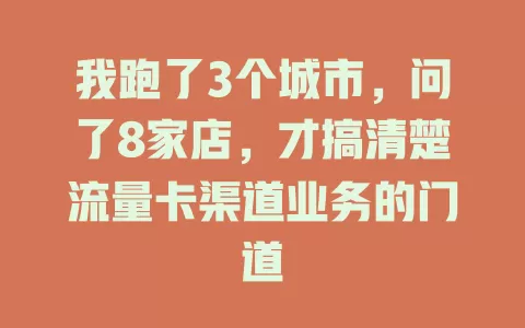 我跑了3个城市，问了8家店，才搞清楚流量卡渠道业务的门道