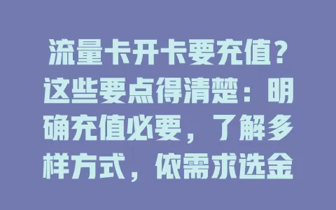 流量卡开卡要充值？这些要点得清楚：明确充值必要，了解多样方式，依需求选金额，让用卡更得心应手享便利