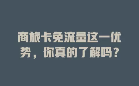 商旅卡免流量这一优势，你真的了解吗？