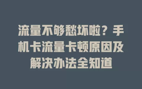 流量不够愁坏啦？手机卡流量卡顿原因及解决办法全知道