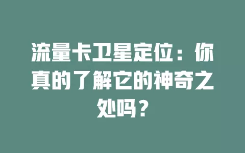 流量卡卫星定位：你真的了解它的神奇之处吗？