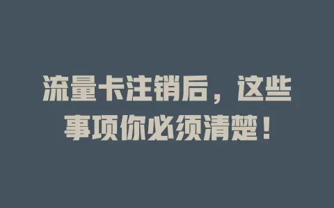 流量卡注销后，这些事项你必须清楚！