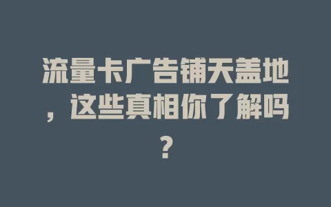 流量卡广告铺天盖地，这些真相你了解吗？