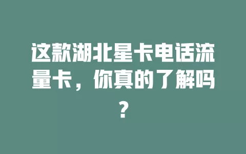 这款湖北星卡电话流量卡，你真的了解吗？
