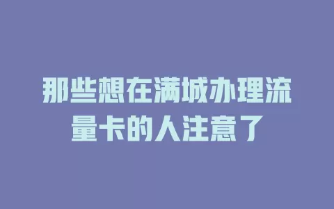 那些想在满城办理流量卡的人注意了