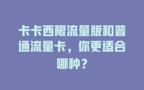 卡卡西限流量版和普通流量卡，你更适合哪种？