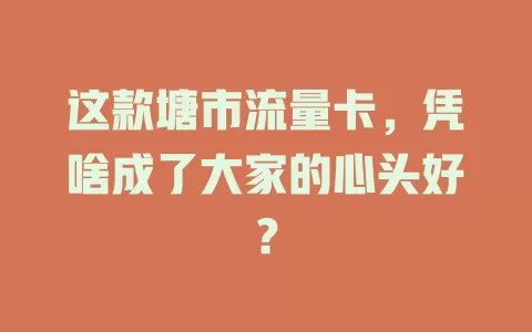 这款塘市流量卡，凭啥成了大家的心头好？