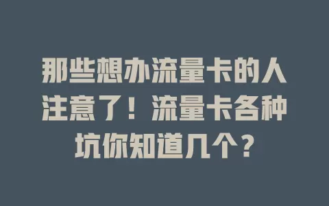 那些想办流量卡的人注意了！流量卡各种坑你知道几个？