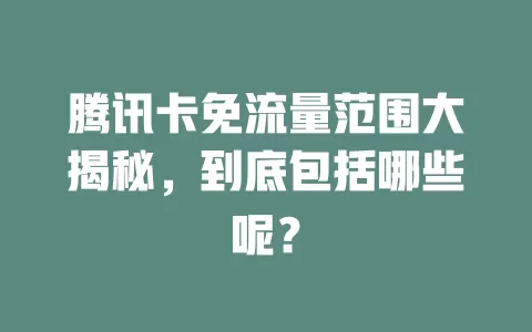 腾讯卡免流量范围大揭秘，到底包括哪些呢？