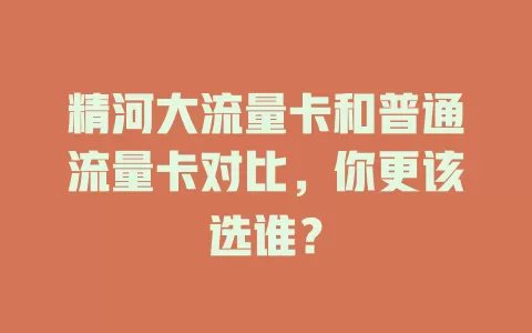 精河大流量卡和普通流量卡对比，你更该选谁？