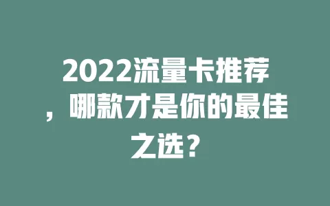 2022流量卡推荐，哪款才是你的最佳之选？