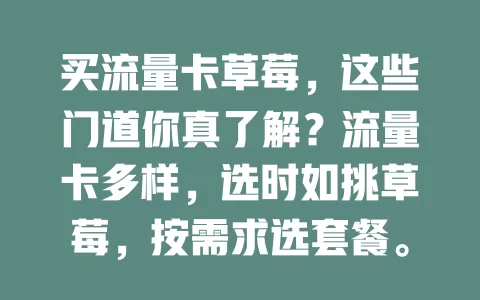 买流量卡草莓，这些门道你真了解？流量卡多样，选时如挑草莓，按需求选套餐。“草莓”或指优势卡，买时留意有效期和收费，仔细甄别挑适合的，让上网更舒心