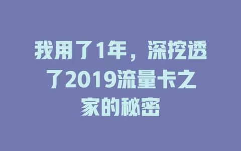 我用了1年，深挖透了2019流量卡之家的秘密