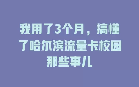 我用了3个月，搞懂了哈尔滨流量卡校园那些事儿