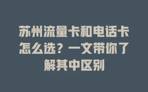 苏州流量卡和电话卡怎么选？一文带你了解其中区别