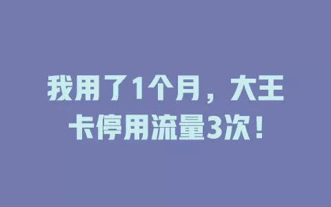 我用了1个月，大王卡停用流量3次！
