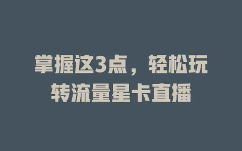 掌握这3点，轻松玩转流量星卡直播