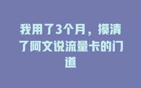 我用了3个月，摸清了阿文说流量卡的门道