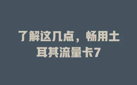 了解这几点，畅用土耳其流量卡7