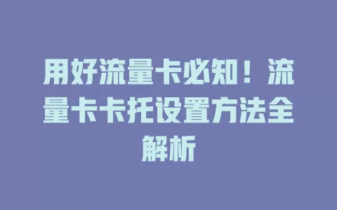 用好流量卡必知！流量卡卡托设置方法全解析