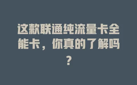 这款联通纯流量卡全能卡，你真的了解吗？