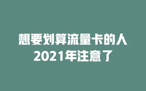 想要划算流量卡的人2021年注意了