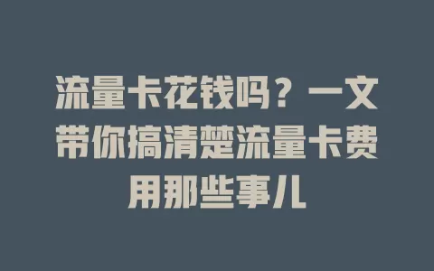 流量卡花钱吗？一文带你搞清楚流量卡费用那些事儿