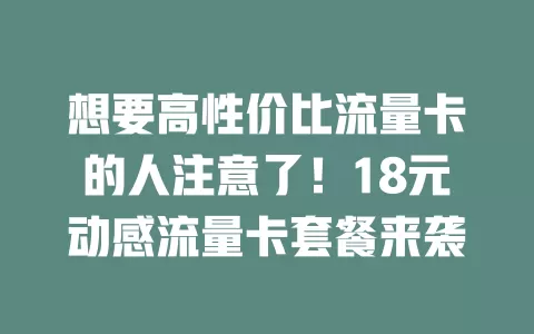 想要高性价比流量卡的人注意了！18元动感流量卡套餐来袭