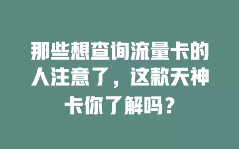 那些想查询流量卡的人注意了，这款天神卡你了解吗？