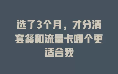 选了3个月，才分清套餐和流量卡哪个更适合我