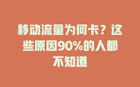 移动流量为何卡？这些原因90%的人都不知道