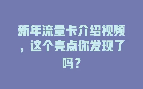 新年流量卡介绍视频，这个亮点你发现了吗？