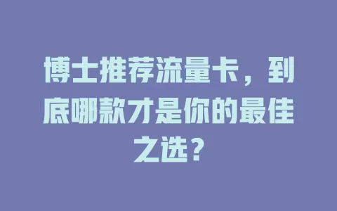 博士推荐流量卡，到底哪款才是你的最佳之选？