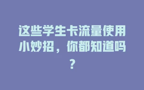 这些学生卡流量使用小妙招，你都知道吗？