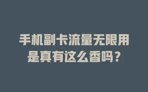 手机副卡流量无限用是真有这么香吗？