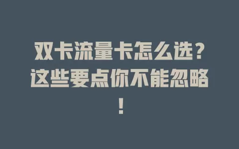 双卡流量卡怎么选？这些要点你不能忽略！