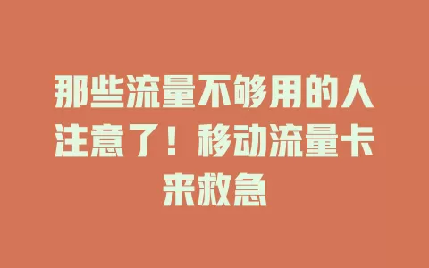 那些流量不够用的人注意了！移动流量卡来救急