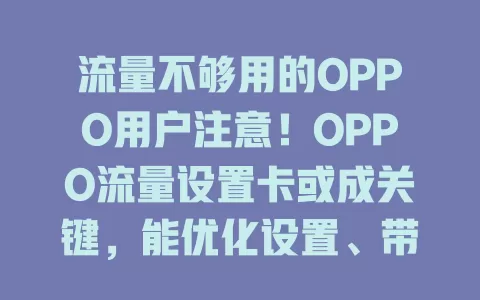 流量不够用的OPPO用户注意！OPPO流量设置卡或成关键，能优化设置、带来灵活套餐与流量监控，解决流量烦恼