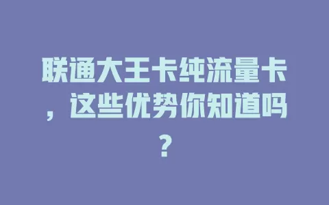 联通大王卡纯流量卡，这些优势你知道吗？