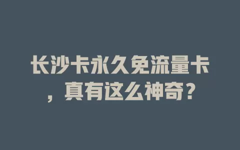 长沙卡永久免流量卡，真有这么神奇？