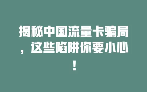 揭秘中国流量卡骗局，这些陷阱你要小心！
