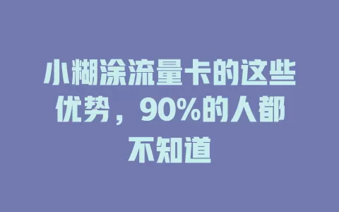 小糊涂流量卡的这些优势，90%的人都不知道