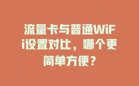 流量卡与普通WiFi设置对比，哪个更简单方便？