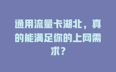 通用流量卡湖北，真的能满足你的上网需求？