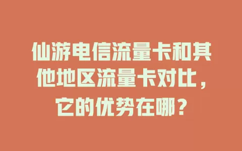 仙游电信流量卡和其他地区流量卡对比，它的优势在哪？