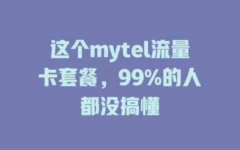 这个mytel流量卡套餐，99%的人都没搞懂