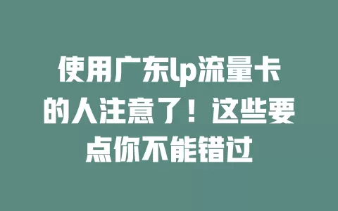 使用广东lp流量卡的人注意了！这些要点你不能错过