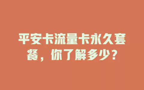 平安卡流量卡永久套餐，你了解多少？