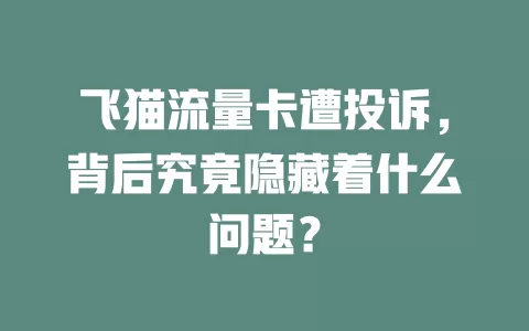 飞猫流量卡遭投诉，背后究竟隐藏着什么问题？