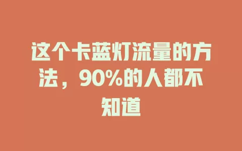 这个卡蓝灯流量的方法，90%的人都不知道